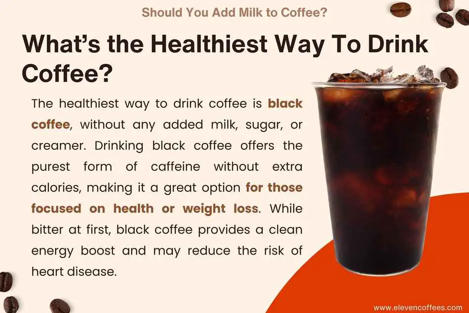 The healthiest way to drink coffee is black without any added ingredients